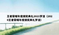 王者荣耀年度颁奖典礼2021梦泪（2020王者荣耀年度颁奖典礼梦泪）