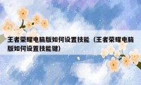 王者荣耀电脑版如何设置技能（王者荣耀电脑版如何设置技能键）