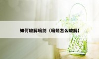 如何破解暗剑（暗箭怎么破解）