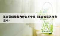 王者荣耀抽奖为什么不中奖（王者抽奖怎样容易中）