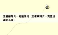 王者荣耀六一充值活动(王者荣耀六一充值活动怎么领)