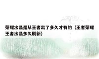 荣耀水晶是从王者出了多久才有的（王者荣耀王者水晶多久刷新）