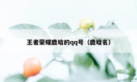 王者荣耀鹿晗的qq号（鹿晗名）