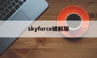 skyforce破解版（skyforcereload破解版）