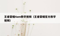 王者荣耀4am教学视频（王者荣耀官方教学视频）