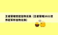 王者荣耀世冠信物兑换(王者荣耀2021世界冠军杯信物兑换)