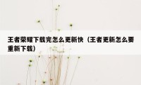 王者荣耀下载完怎么更新快（王者更新怎么要重新下载）