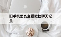 旧手机怎么查看微信聊天记录（用旧手机能查出微信的聊天记录吗）