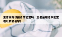 王者荣耀以前名字能查吗（王者荣耀能不能查看以前的名字）