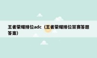 王者荣耀排位adc(王者荣耀排位禁赛答题答案)