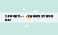 王者荣耀排位adc（王者荣耀排位禁赛答题答案）