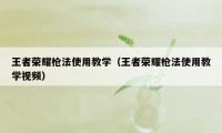 王者荣耀枪法使用教学（王者荣耀枪法使用教学视频）