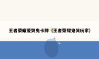 王者荣耀爱哭鬼卡牌（王者荣耀鬼哭玩家）