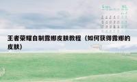 王者荣耀自制露娜皮肤教程（如何获得露娜的皮肤）