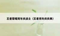 王者荣耀周年庆战士（王者周年庆庆典）