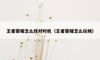 王者荣耀怎么找对时机（王者荣耀怎么玩候）