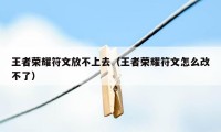 王者荣耀符文放不上去(王者荣耀符文怎么改不了)