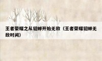 王者荣耀之从貂蝉开始无敌（王者荣耀貂蝉无敌时间）