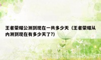 王者荣耀公测到现在一共多少天（王者荣耀从内测到现在有多少天了?）