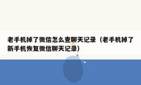 老手机掉了微信怎么查聊天记录（老手机掉了新手机恢复微信聊天记录）