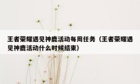 王者荣耀遇见神鹿活动每周任务（王者荣耀遇见神鹿活动什么时候结束）