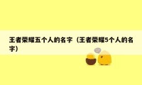 王者荣耀五个人的名字（王者荣耀5个人的名字）