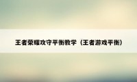 王者荣耀攻守平衡教学（王者游戏平衡）