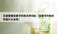 王者荣耀百里守约和大乔对比（百里守约和大乔是什么关系）