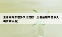 王者荣耀李信多久出皮肤（王者荣耀李信多久出皮肤手游）