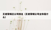 王者荣耀总公司排名（王者荣耀公司全称是什么）