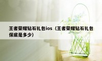 王者荣耀钻石礼包ios（王者荣耀钻石礼包保底是多少）