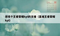 想找个王者荣耀kpl的主播（直播王者荣耀kpl）