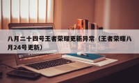 八月二十四号王者荣耀更新异常（王者荣耀八月24号更新）