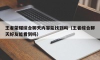 王者荣耀综合聊天内容能找到吗（王者综合聊天好友能看到吗）