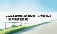 2020王者荣耀总决赛投票（王者荣耀2020周年庆投票结果）