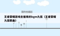 王者荣耀游戏主播用的bgm九弦（王者荣耀九弦歌曲）