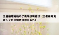 王者荣耀更新不了出现模块错误（王者荣耀更新不了出现模块错误怎么办）