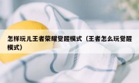怎样玩儿王者荣耀觉醒模式（王者怎么玩觉醒模式）