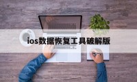 ios数据恢复工具破解版（ios数据恢复软件免费版）