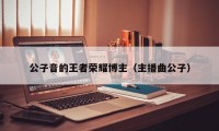 公子音的王者荣耀博主（主播曲公子）