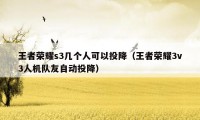王者荣耀s3几个人可以投降（王者荣耀3v3人机队友自动投降）