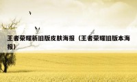 王者荣耀新旧版皮肤海报（王者荣耀旧版本海报）