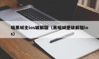 暗黑城主ios破解版（黑暗城堡破解版ios）