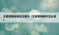 王者荣耀自制走位摇杆（王者荣耀摇杆怎么用）