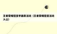 王者荣耀扭蛋季最新活动（王者荣耀扭蛋活动入口）