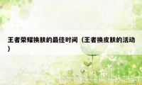 王者荣耀换肤的最佳时间（王者换皮肤的活动）