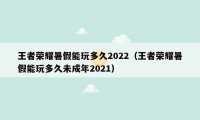 王者荣耀暑假能玩多久2022（王者荣耀暑假能玩多久未成年2021）