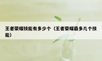 王者荣耀技能有多少个（王者荣耀最多几个技能）