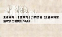 王者荣耀一个普攻几十万的伤害（王者荣耀普通攻击伤害提升50点）