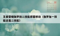 王者荣耀伽罗放二技能屏幕移动（伽罗加一技能还是二技能）